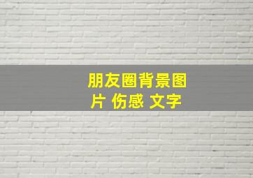 朋友圈背景图片 伤感 文字